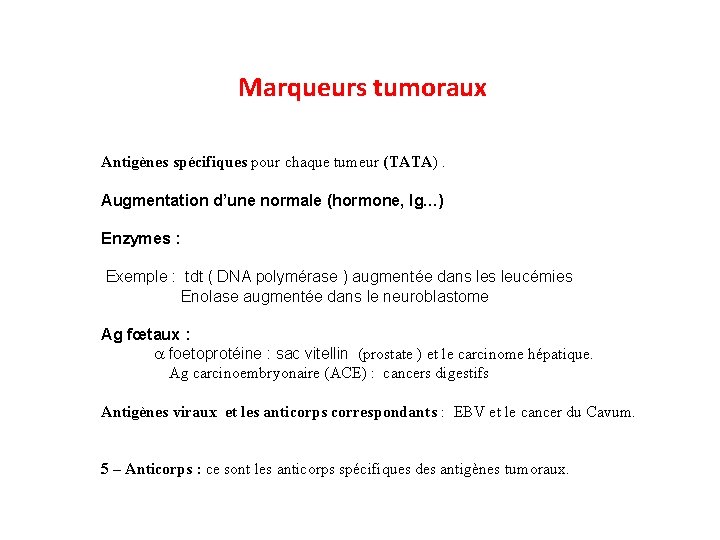 Marqueurs tumoraux Antigènes spécifiques pour chaque tumeur (TATA). Augmentation d’une normale (hormone, Ig…) Enzymes