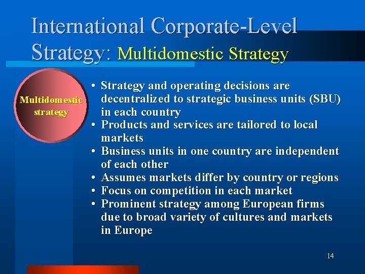 International Corporate-Level Strategy: Multidomestic Strategy • Strategy and operating decisions are decentralized to strategic
