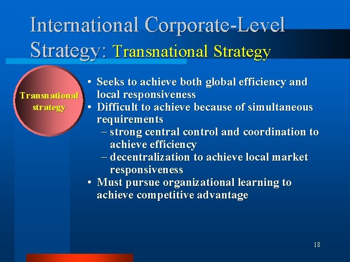International Corporate-Level Strategy: Transnational Strategy • Seeks to achieve both global efficiency and local