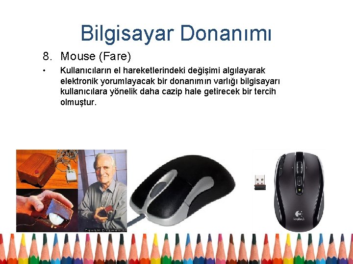 Bilgisayar Donanımı 8. Mouse (Fare) • Kullanıcıların el hareketlerindeki değişimi algılayarak elektronik yorumlayacak bir