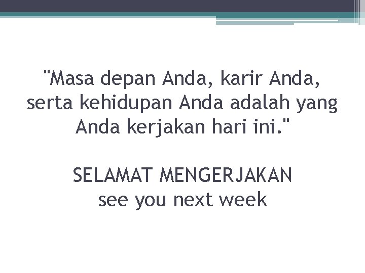 "Masa depan Anda, karir Anda, serta kehidupan Anda adalah yang Anda kerjakan hari ini.
