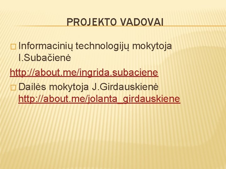 PROJEKTO VADOVAI � Informacinių technologijų mokytoja I. Subačienė http: //about. me/ingrida. subaciene � Dailės