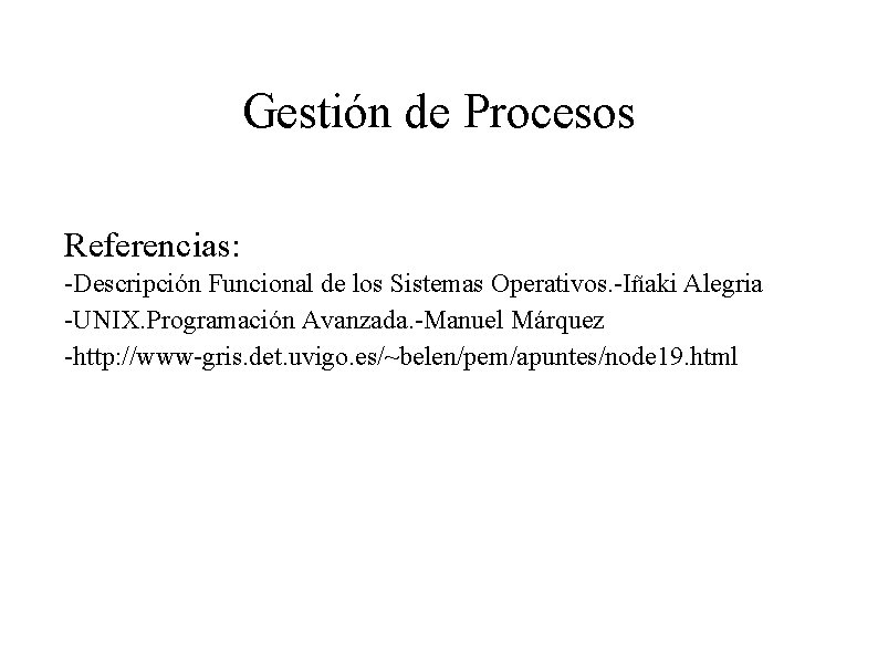 Gestión de Procesos Referencias: -Descripción Funcional de los Sistemas Operativos. -Iñaki Alegria -UNIX. Programación