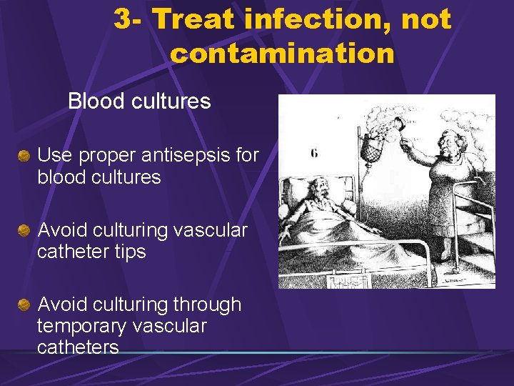3 - Treat infection, not contamination Blood cultures Use proper antisepsis for blood cultures