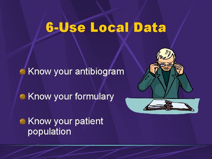 6 -Use Local Data Know your antibiogram Know your formulary Know your patient population