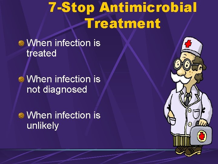 7 -Stop Antimicrobial Treatment When infection is treated When infection is not diagnosed When