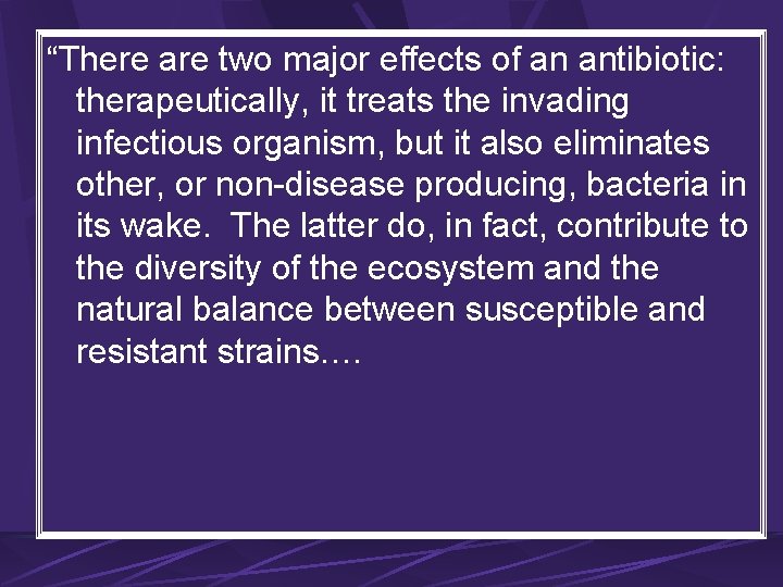 “There are two major effects of an antibiotic: therapeutically, it treats the invading infectious