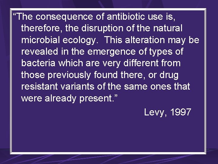 “The consequence of antibiotic use is, therefore, the disruption of the natural microbial ecology.