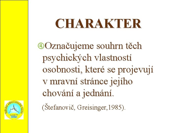 CHARAKTER Označujeme souhrn těch psychických vlastností osobnosti, které se projevují v mravní stránce jejího