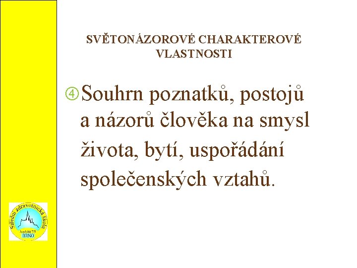 SVĚTONÁZOROVÉ CHARAKTEROVÉ VLASTNOSTI Souhrn poznatků, postojů a názorů člověka na smysl života, bytí, uspořádání