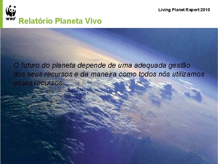 Living Planet Report 2010 Relatório Planeta Vivo O futuro do planeta depende de uma