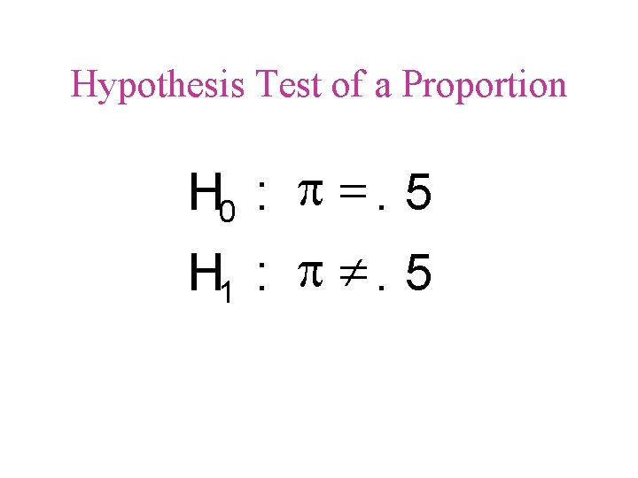 Hypothesis Test of a Proportion H 0 : p =. 5 H 1 :
