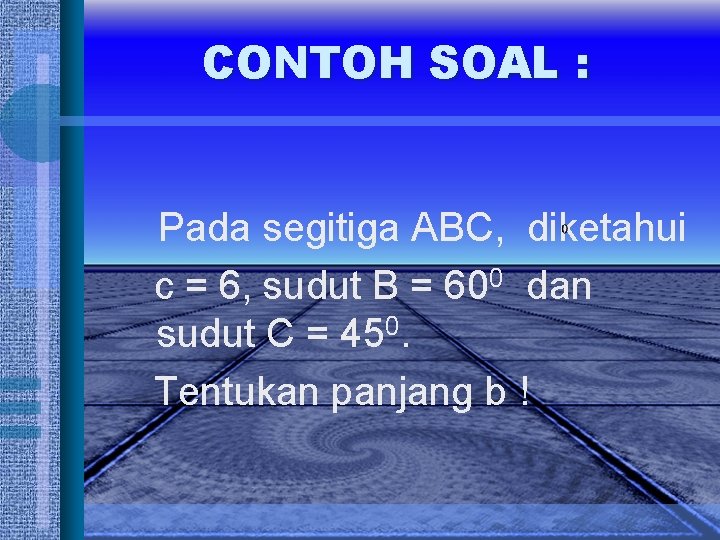 CONTOH SOAL : Pada segitiga ABC, diketahui c = 6, sudut B = 600