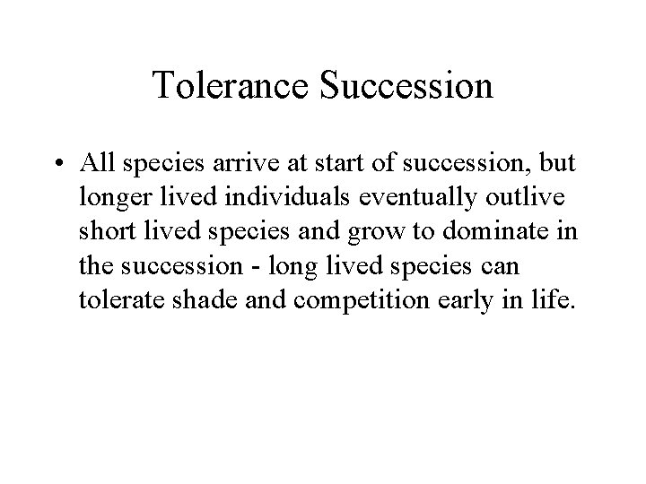 Tolerance Succession • All species arrive at start of succession, but longer lived individuals