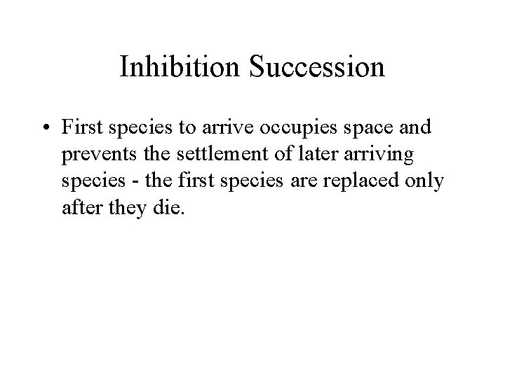 Inhibition Succession • First species to arrive occupies space and prevents the settlement of