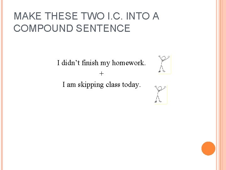MAKE THESE TWO I. C. INTO A COMPOUND SENTENCE I didn’t finish my homework.
