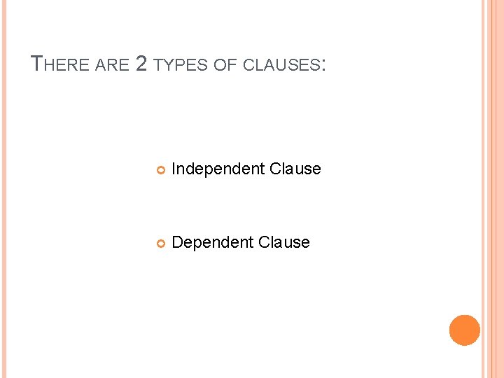 THERE ARE 2 TYPES OF CLAUSES: Independent Clause Dependent Clause 