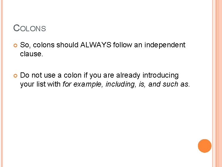 COLONS So, colons should ALWAYS follow an independent clause. Do not use a colon