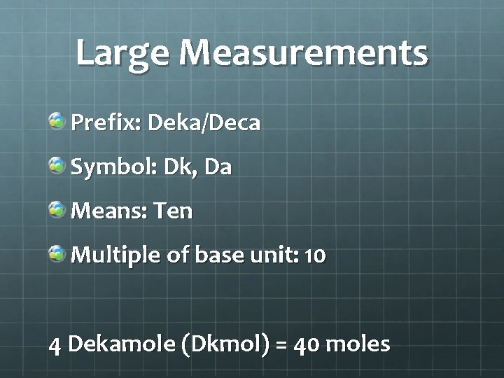 Large Measurements Prefix: Deka/Deca Symbol: Dk, Da Means: Ten Multiple of base unit: 10