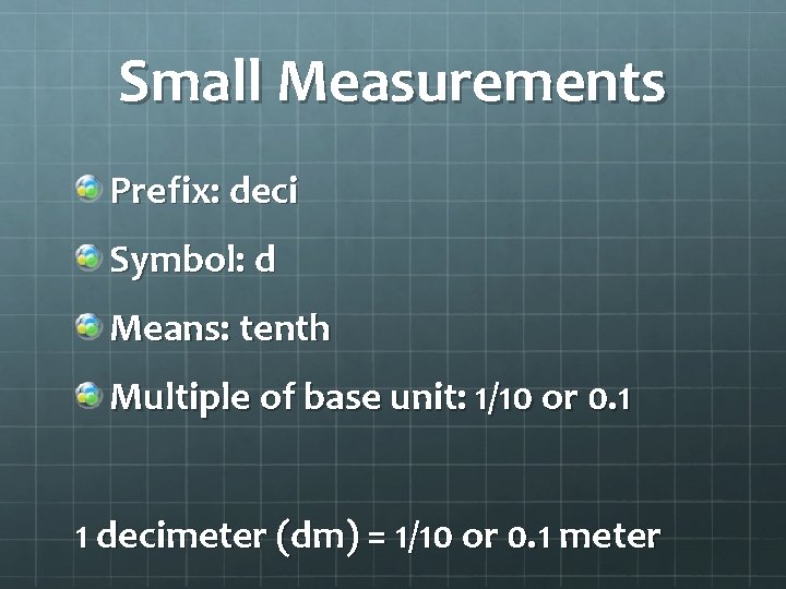 Small Measurements Prefix: deci Symbol: d Means: tenth Multiple of base unit: 1/10 or