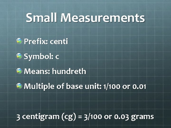 Small Measurements Prefix: centi Symbol: c Means: hundreth Multiple of base unit: 1/100 or