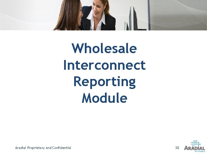 Wholesale Interconnect Reporting Module Aradial Proprietary and Confidential 30 