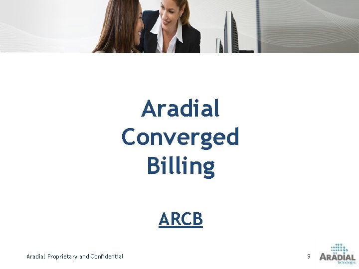 Aradial Converged Billing ARCB Aradial Proprietary and Confidential 9 