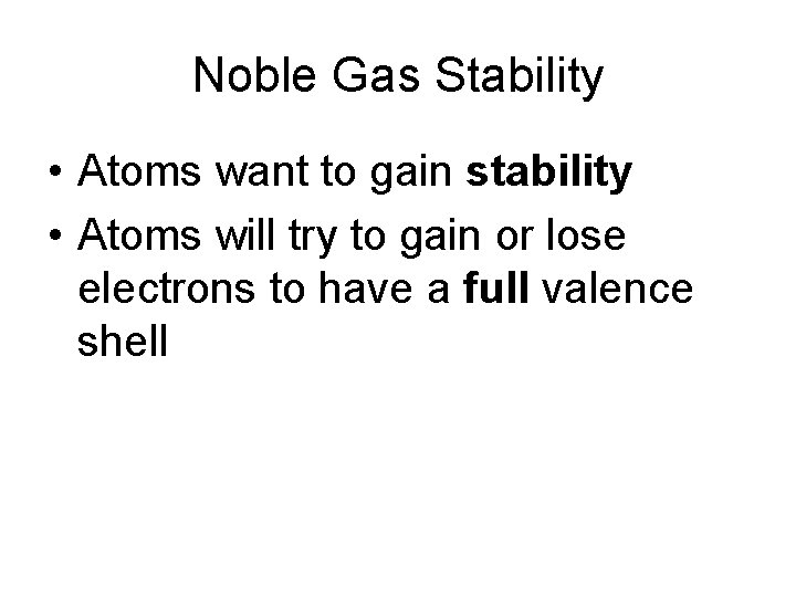 Noble Gas Stability • Atoms want to gain stability • Atoms will try to
