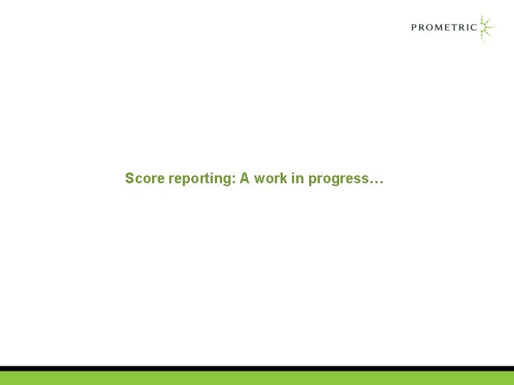 Score reporting: A work in progress… 