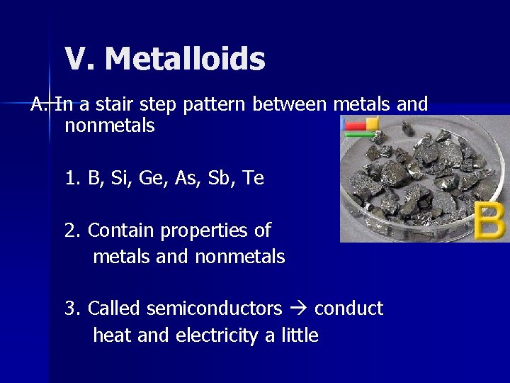 V. Metalloids A. In a stair step pattern between metals and nonmetals 1. B,