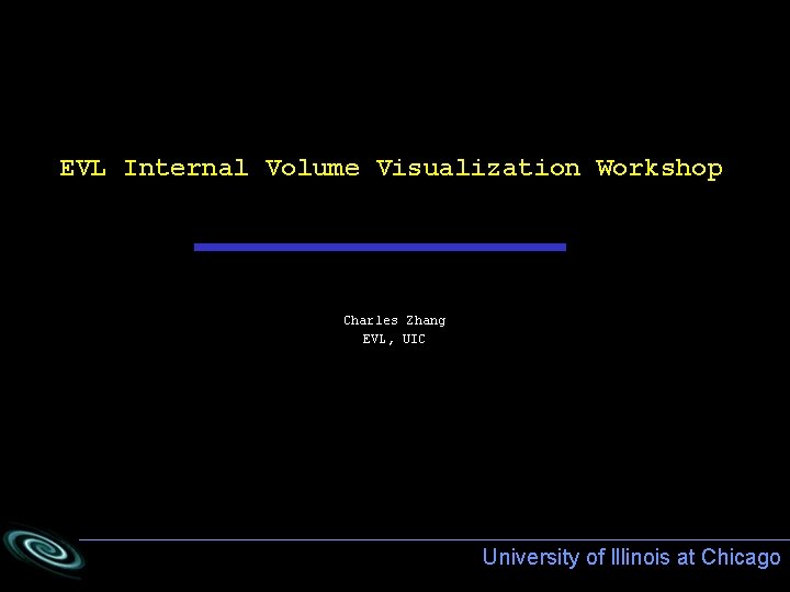 EVL Internal Volume Visualization Workshop Charles Zhang EVL, UIC University of Illinois at Chicago