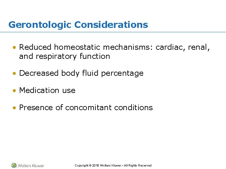 Gerontologic Considerations • Reduced homeostatic mechanisms: cardiac, renal, and respiratory function • Decreased body