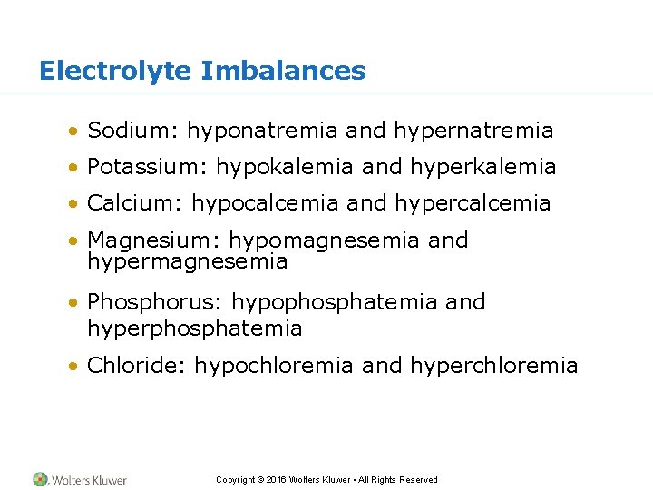 Electrolyte Imbalances • Sodium: hyponatremia and hypernatremia • Potassium: hypokalemia and hyperkalemia • Calcium: