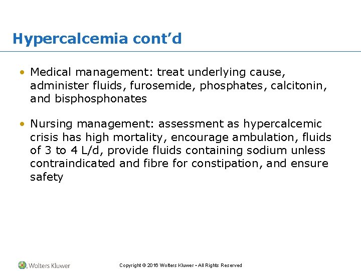 Hypercalcemia cont’d • Medical management: treat underlying cause, administer fluids, furosemide, phosphates, calcitonin, and