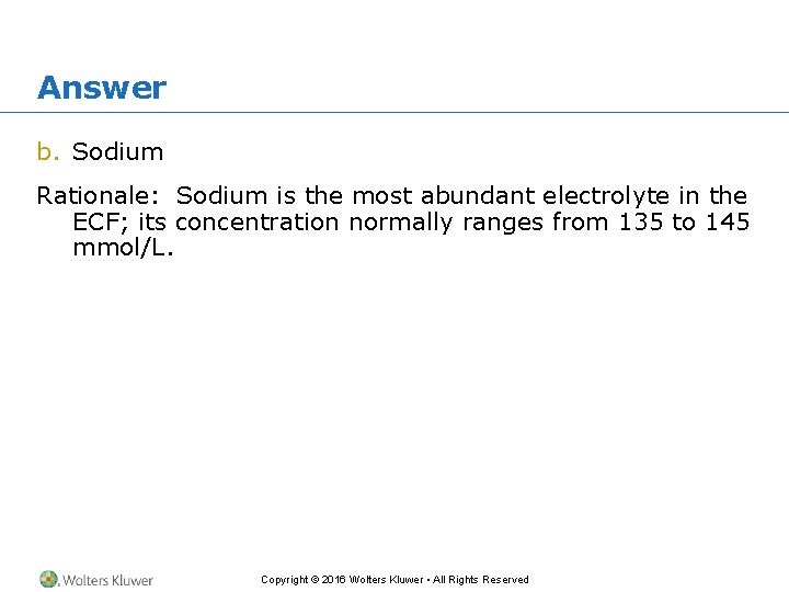 Answer b. Sodium Rationale: Sodium is the most abundant electrolyte in the ECF; its