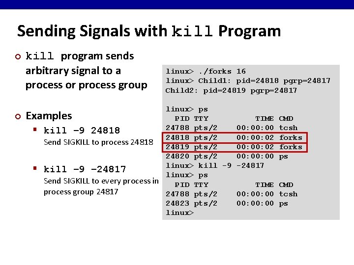 Sending Signals with kill Program ¢ kill program sends arbitrary signal to a process