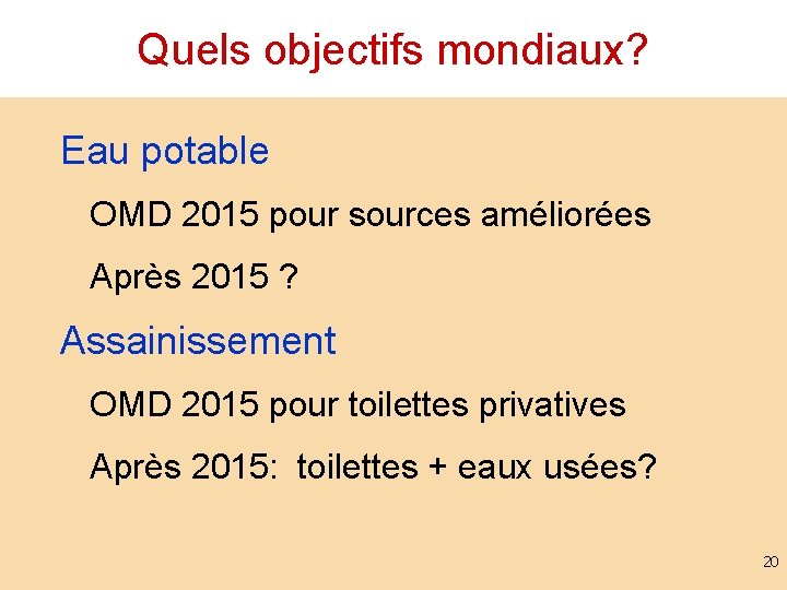 Quels objectifs mondiaux? Eau potable OMD 2015 pour sources améliorées Après 2015 ? Assainissement