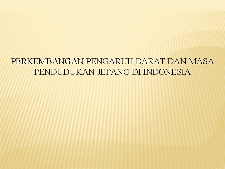 PERKEMBANGAN PENGARUH BARAT DAN MASA PENDUDUKAN JEPANG DI INDONESIA 