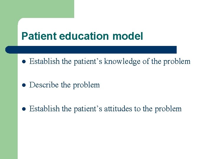 Patient education model l Establish the patient’s knowledge of the problem l Describe the