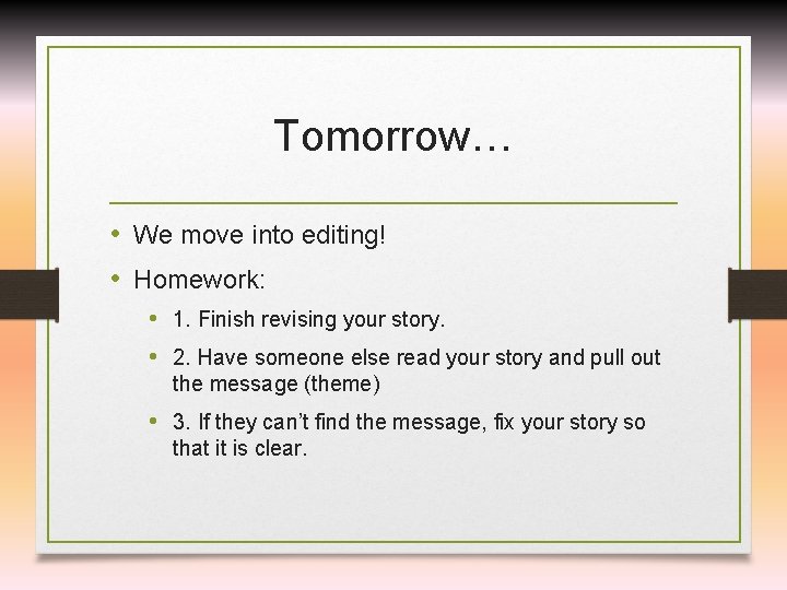 Tomorrow… • We move into editing! • Homework: • 1. Finish revising your story.