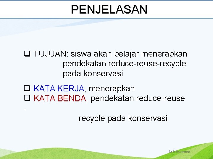 PENJELASAN q TUJUAN: siswa akan belajar menerapkan pendekatan reduce-reuse-recycle pada konservasi q KATA KERJA,