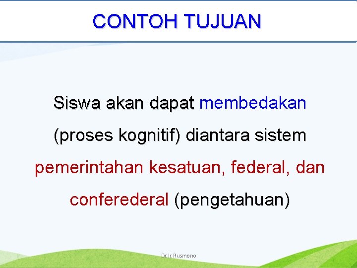 CONTOH TUJUAN Siswa akan dapat membedakan (proses kognitif) diantara sistem pemerintahan kesatuan, federal, dan