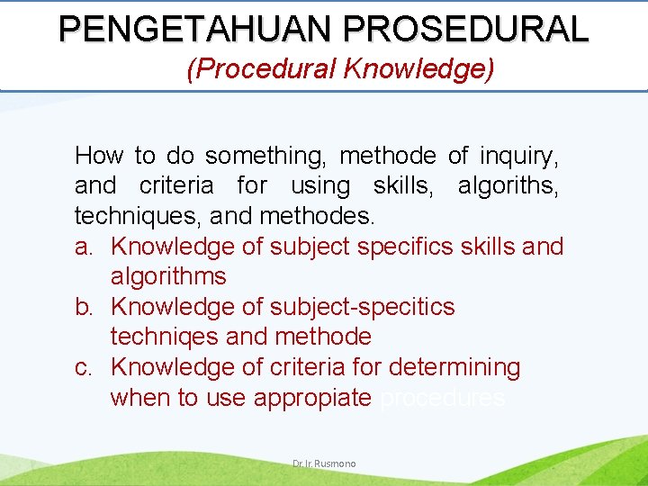 PENGETAHUAN PROSEDURAL (Procedural Knowledge) How to do something, methode of inquiry, and criteria for