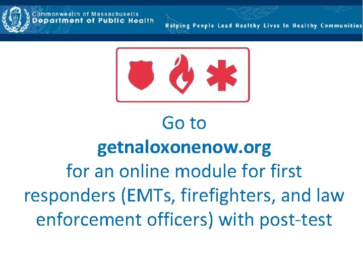 Go to getnaloxonenow. org for an online module for first responders (EMTs, firefighters, and