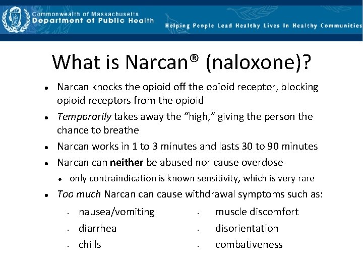 What is Narcan® (naloxone)? Narcan knocks the opioid off the opioid receptor, blocking opioid