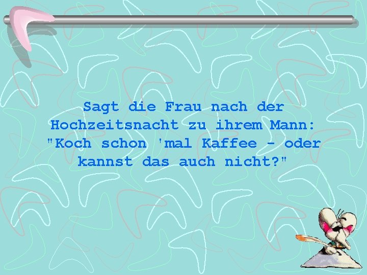 Sagt die Frau nach der Hochzeitsnacht zu ihrem Mann: "Koch schon 'mal Kaffee -