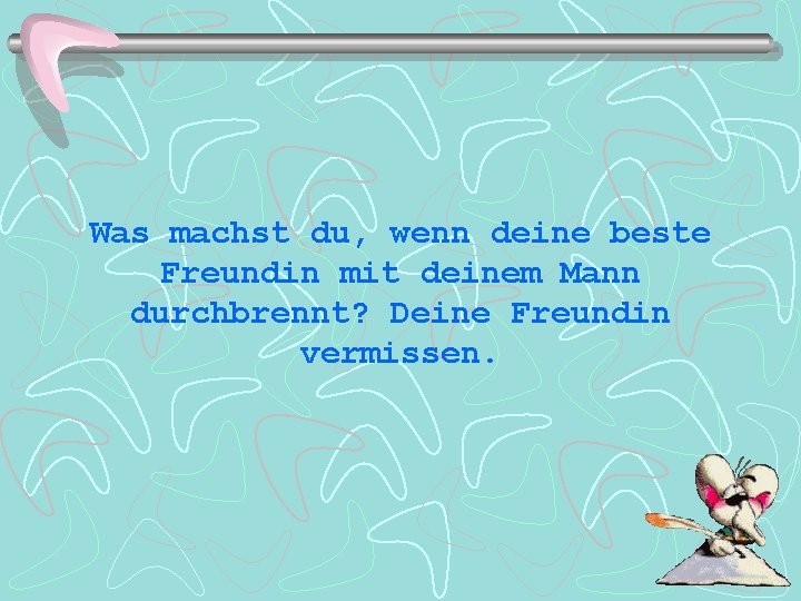 Was machst du, wenn deine beste Freundin mit deinem Mann durchbrennt? Deine Freundin vermissen.