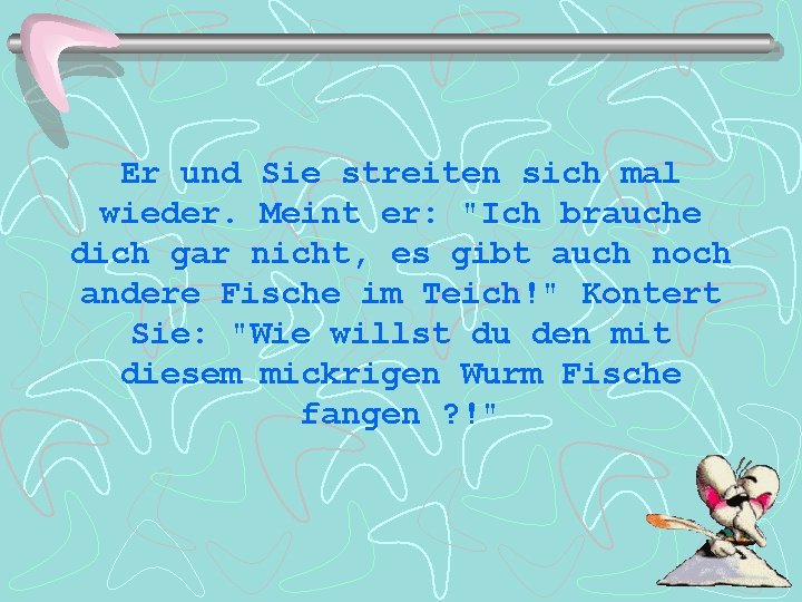 Er und Sie streiten sich mal wieder. Meint er: "Ich brauche dich gar nicht,