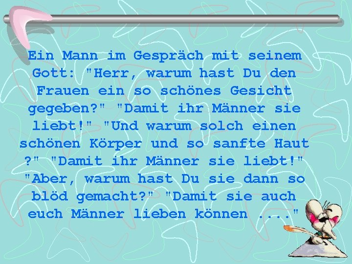 Ein Mann im Gespräch mit seinem Gott: "Herr, warum hast Du den Frauen ein