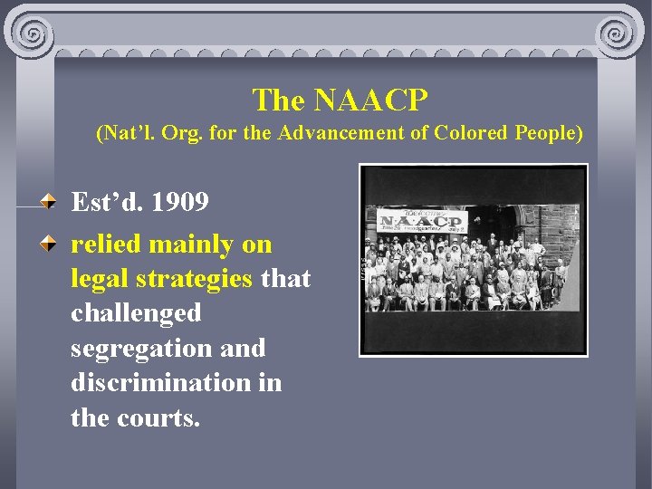 The NAACP (Nat’l. Org. for the Advancement of Colored People) Est’d. 1909 relied mainly